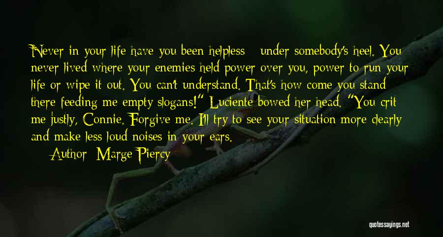 Marge Piercy Quotes: Never In Your Life Have You Been Helpless - Under Somebody's Heel. You Never Lived Where Your Enemies Held Power