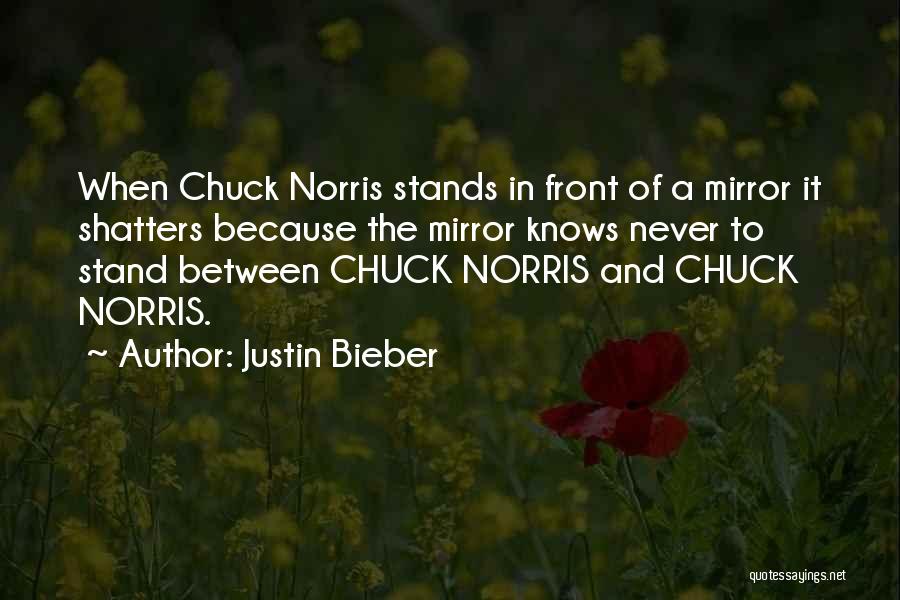 Justin Bieber Quotes: When Chuck Norris Stands In Front Of A Mirror It Shatters Because The Mirror Knows Never To Stand Between Chuck