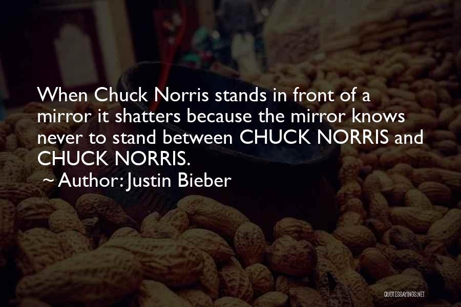 Justin Bieber Quotes: When Chuck Norris Stands In Front Of A Mirror It Shatters Because The Mirror Knows Never To Stand Between Chuck