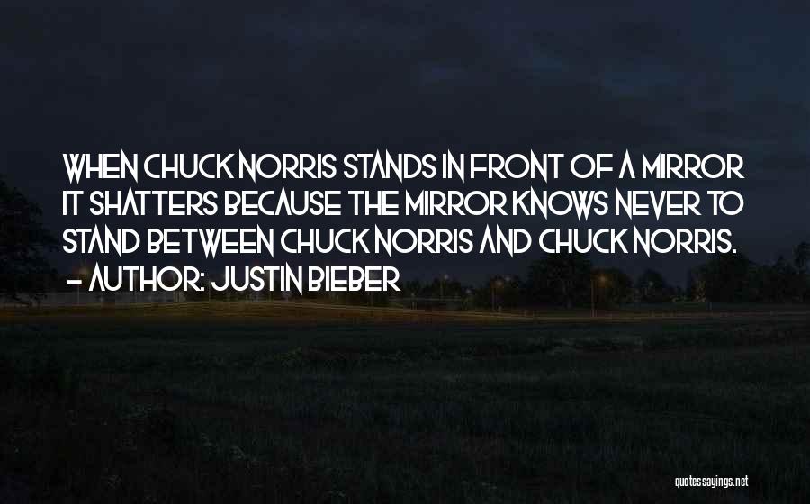 Justin Bieber Quotes: When Chuck Norris Stands In Front Of A Mirror It Shatters Because The Mirror Knows Never To Stand Between Chuck