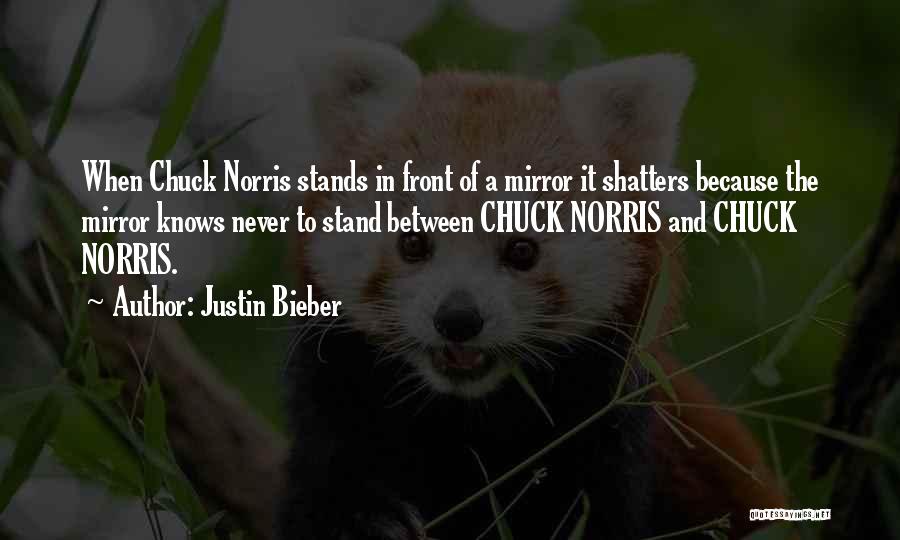 Justin Bieber Quotes: When Chuck Norris Stands In Front Of A Mirror It Shatters Because The Mirror Knows Never To Stand Between Chuck