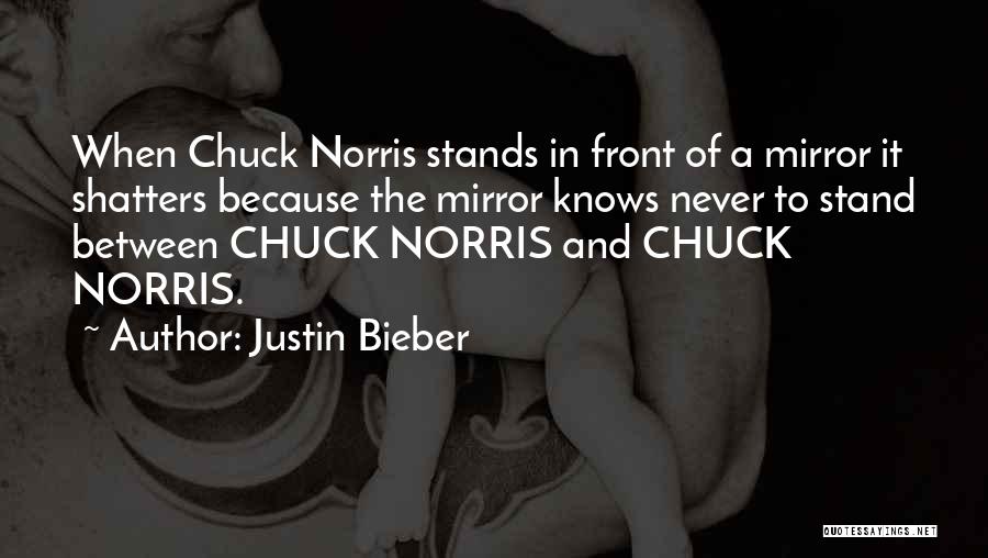 Justin Bieber Quotes: When Chuck Norris Stands In Front Of A Mirror It Shatters Because The Mirror Knows Never To Stand Between Chuck