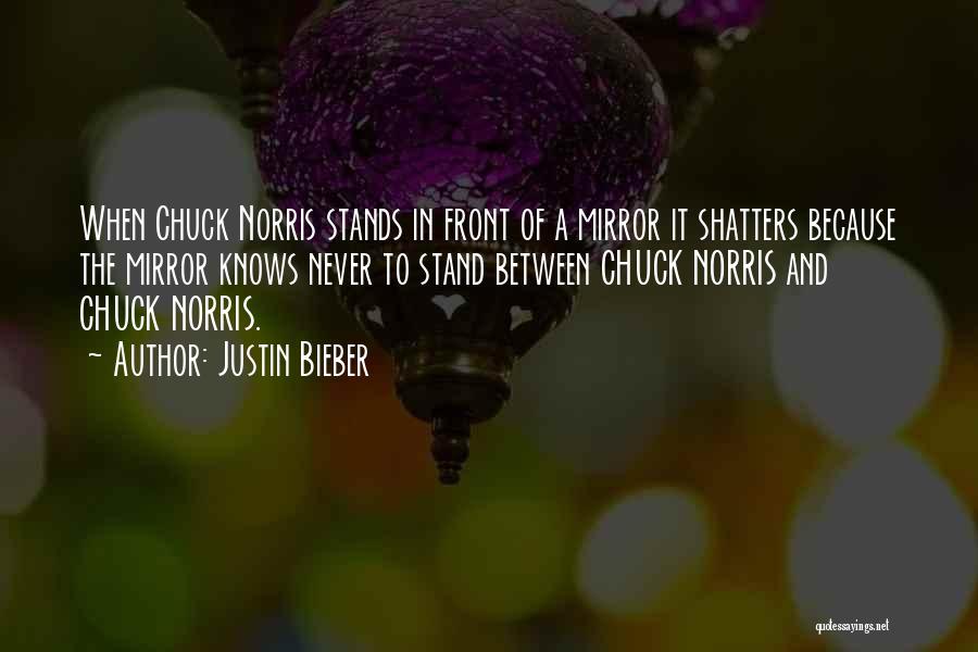 Justin Bieber Quotes: When Chuck Norris Stands In Front Of A Mirror It Shatters Because The Mirror Knows Never To Stand Between Chuck