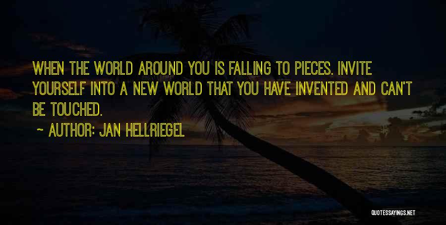 Jan Hellriegel Quotes: When The World Around You Is Falling To Pieces. Invite Yourself Into A New World That You Have Invented And