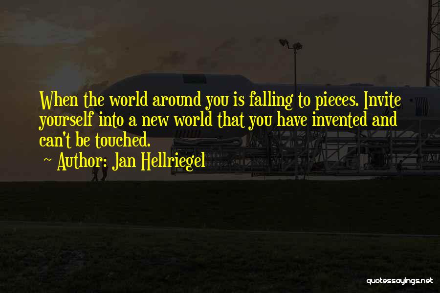 Jan Hellriegel Quotes: When The World Around You Is Falling To Pieces. Invite Yourself Into A New World That You Have Invented And