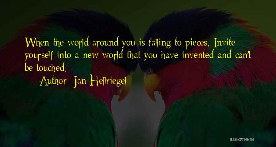 Jan Hellriegel Quotes: When The World Around You Is Falling To Pieces. Invite Yourself Into A New World That You Have Invented And