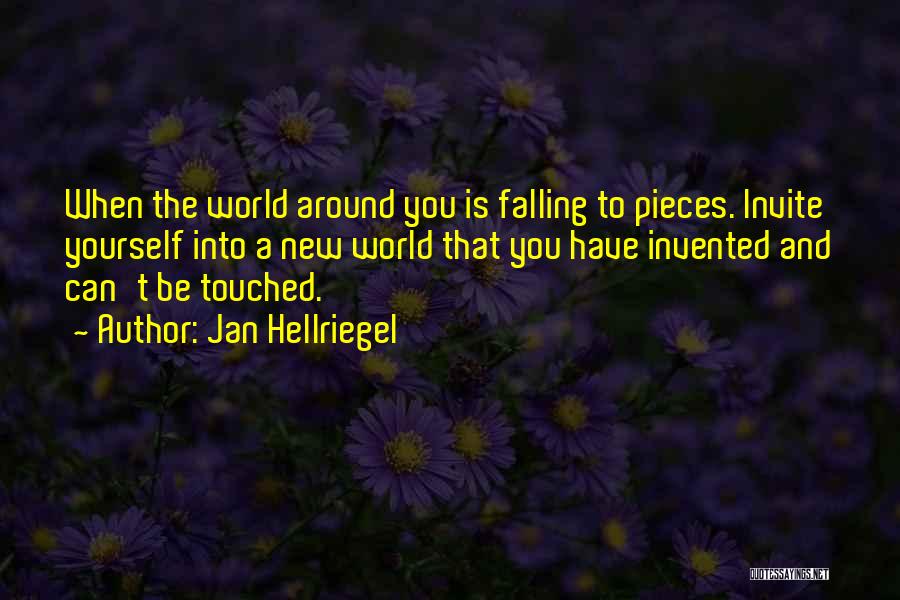 Jan Hellriegel Quotes: When The World Around You Is Falling To Pieces. Invite Yourself Into A New World That You Have Invented And