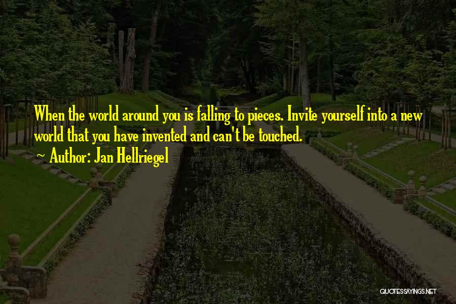 Jan Hellriegel Quotes: When The World Around You Is Falling To Pieces. Invite Yourself Into A New World That You Have Invented And