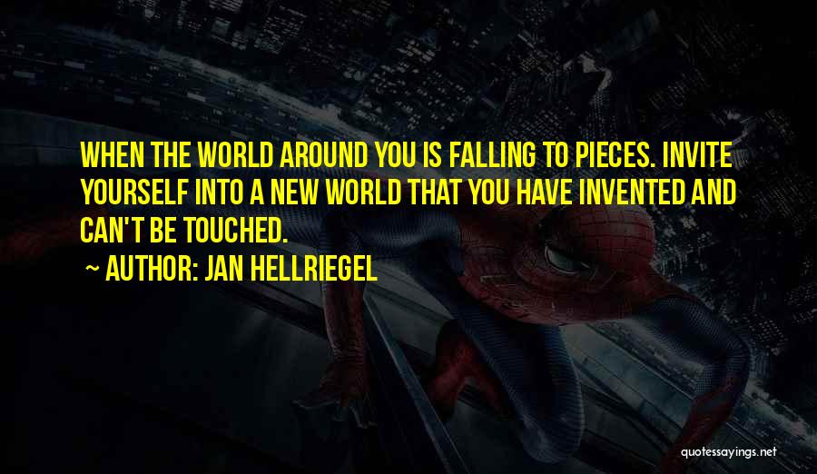 Jan Hellriegel Quotes: When The World Around You Is Falling To Pieces. Invite Yourself Into A New World That You Have Invented And