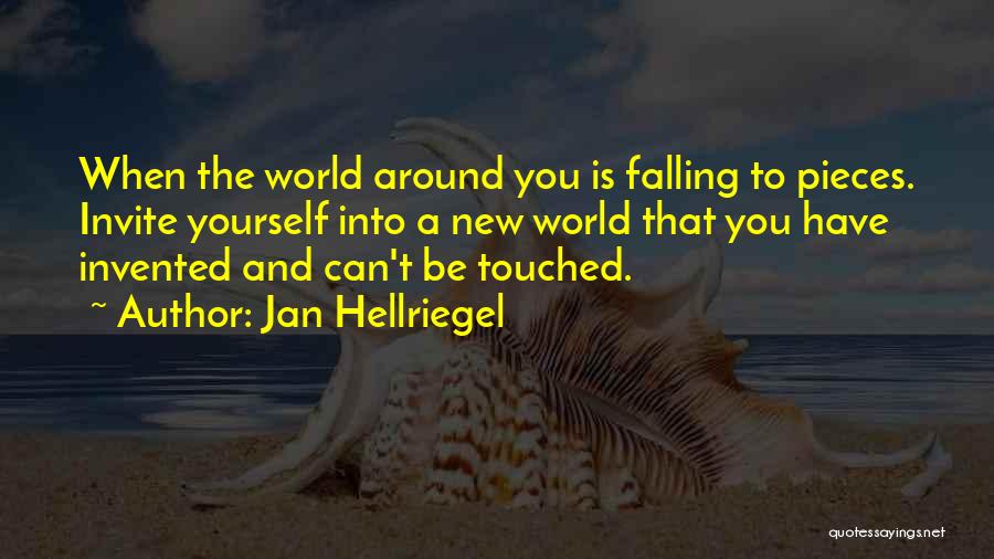 Jan Hellriegel Quotes: When The World Around You Is Falling To Pieces. Invite Yourself Into A New World That You Have Invented And