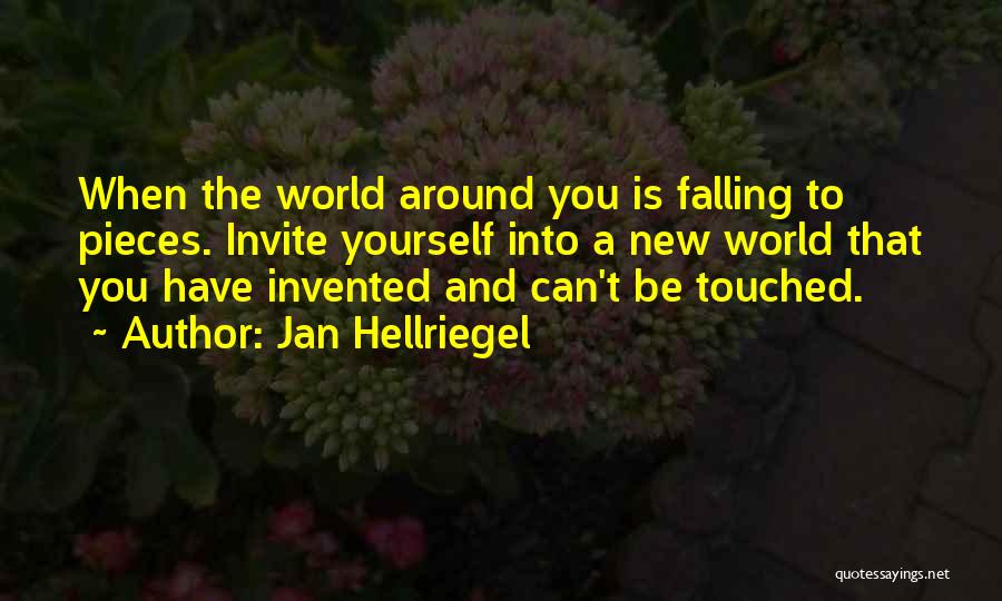 Jan Hellriegel Quotes: When The World Around You Is Falling To Pieces. Invite Yourself Into A New World That You Have Invented And