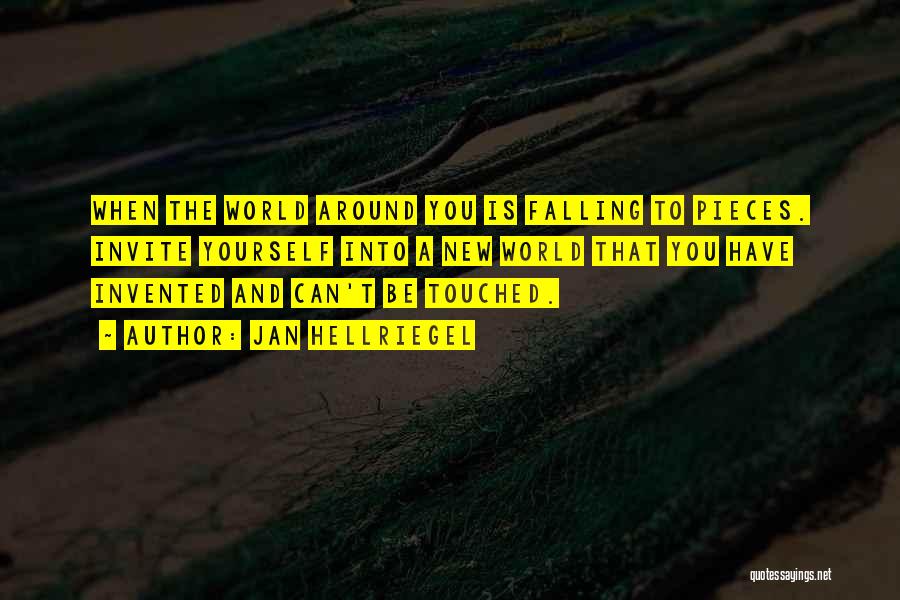 Jan Hellriegel Quotes: When The World Around You Is Falling To Pieces. Invite Yourself Into A New World That You Have Invented And