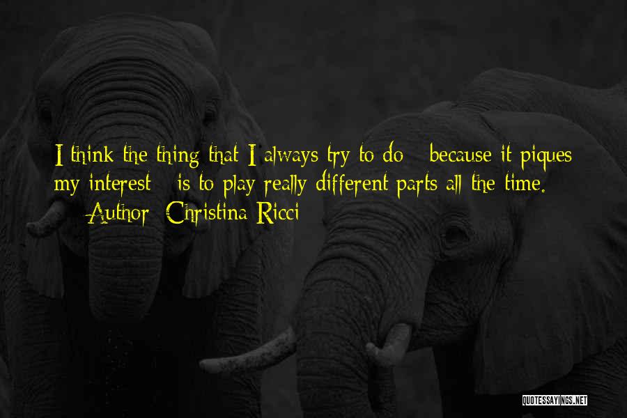 Christina Ricci Quotes: I Think The Thing That I Always Try To Do - Because It Piques My Interest - Is To Play