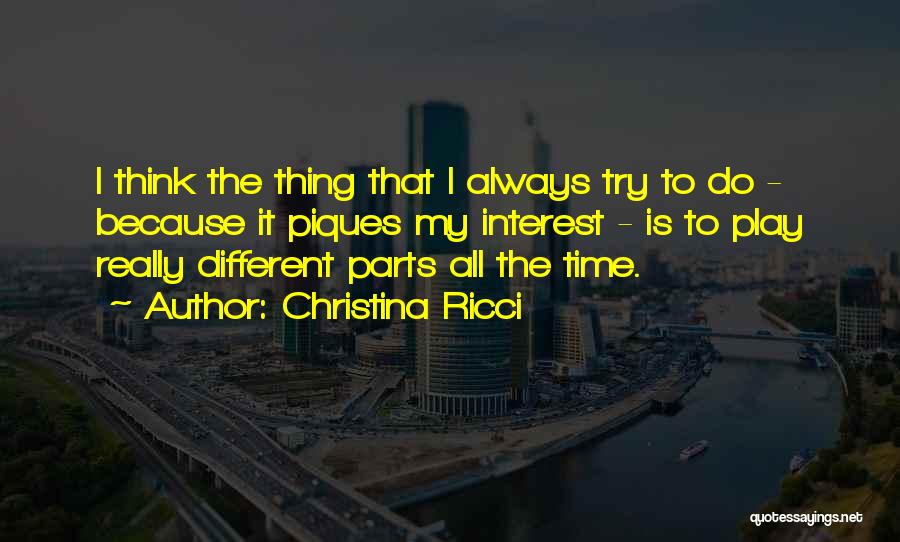 Christina Ricci Quotes: I Think The Thing That I Always Try To Do - Because It Piques My Interest - Is To Play