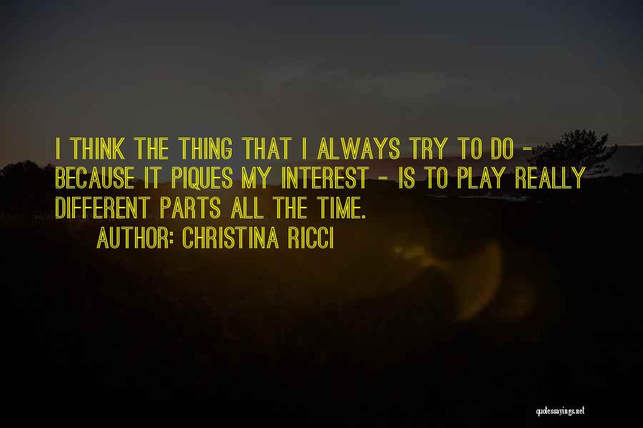 Christina Ricci Quotes: I Think The Thing That I Always Try To Do - Because It Piques My Interest - Is To Play