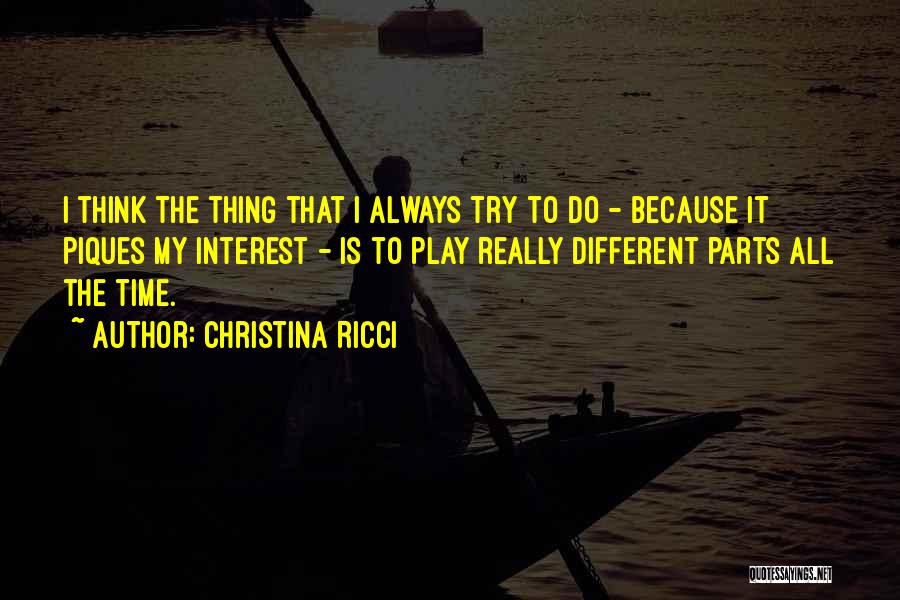 Christina Ricci Quotes: I Think The Thing That I Always Try To Do - Because It Piques My Interest - Is To Play