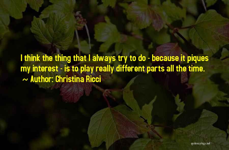 Christina Ricci Quotes: I Think The Thing That I Always Try To Do - Because It Piques My Interest - Is To Play