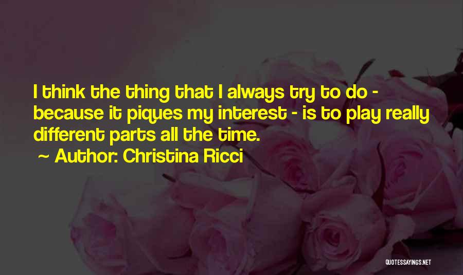 Christina Ricci Quotes: I Think The Thing That I Always Try To Do - Because It Piques My Interest - Is To Play