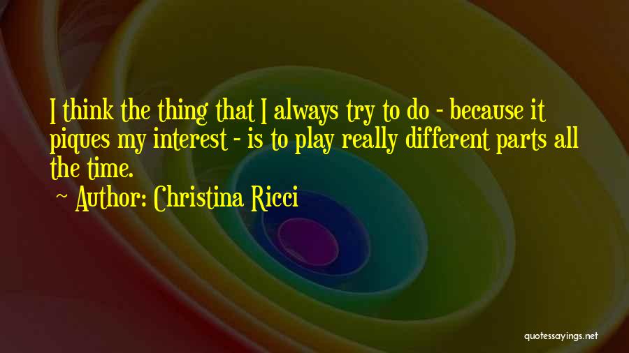 Christina Ricci Quotes: I Think The Thing That I Always Try To Do - Because It Piques My Interest - Is To Play