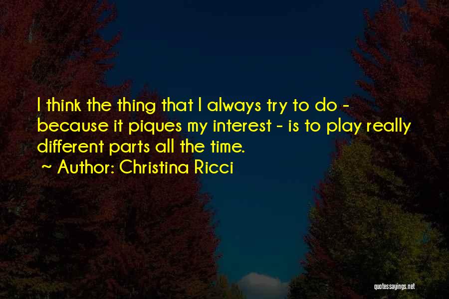 Christina Ricci Quotes: I Think The Thing That I Always Try To Do - Because It Piques My Interest - Is To Play
