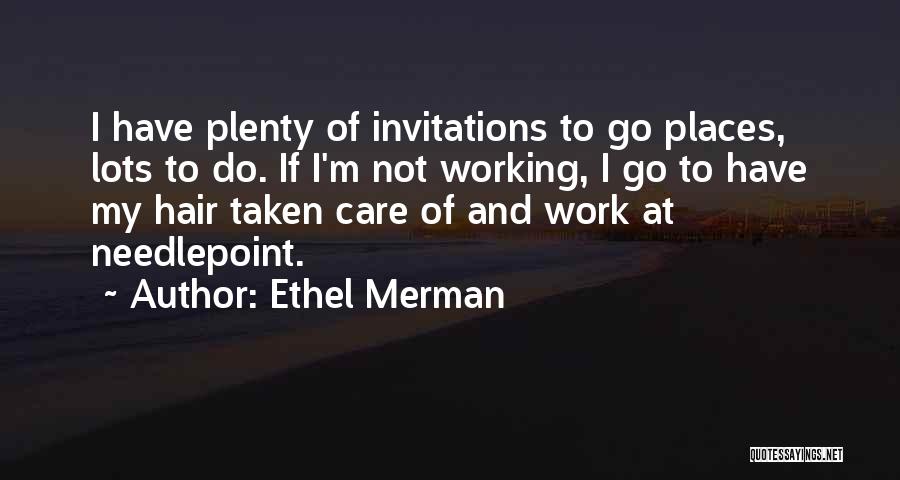 Ethel Merman Quotes: I Have Plenty Of Invitations To Go Places, Lots To Do. If I'm Not Working, I Go To Have My