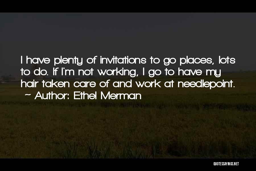 Ethel Merman Quotes: I Have Plenty Of Invitations To Go Places, Lots To Do. If I'm Not Working, I Go To Have My