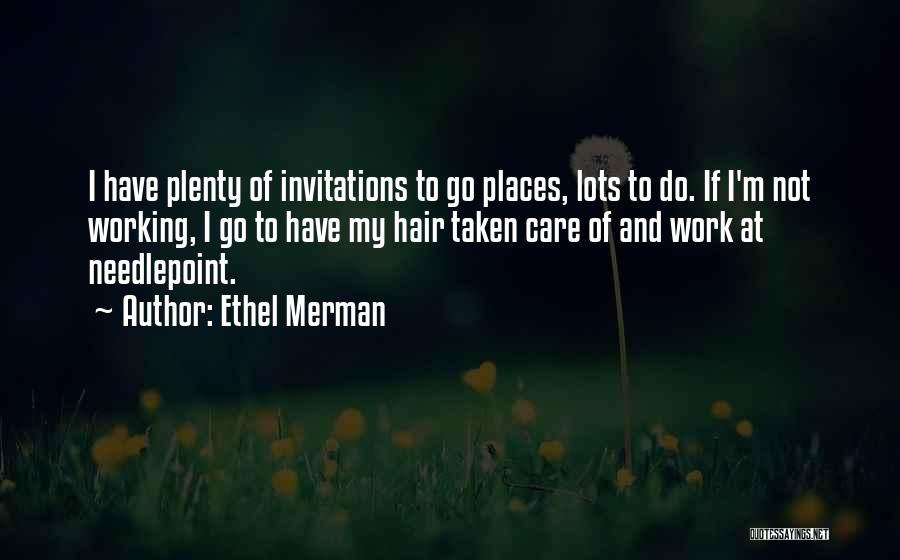 Ethel Merman Quotes: I Have Plenty Of Invitations To Go Places, Lots To Do. If I'm Not Working, I Go To Have My