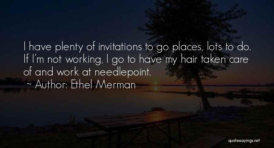 Ethel Merman Quotes: I Have Plenty Of Invitations To Go Places, Lots To Do. If I'm Not Working, I Go To Have My