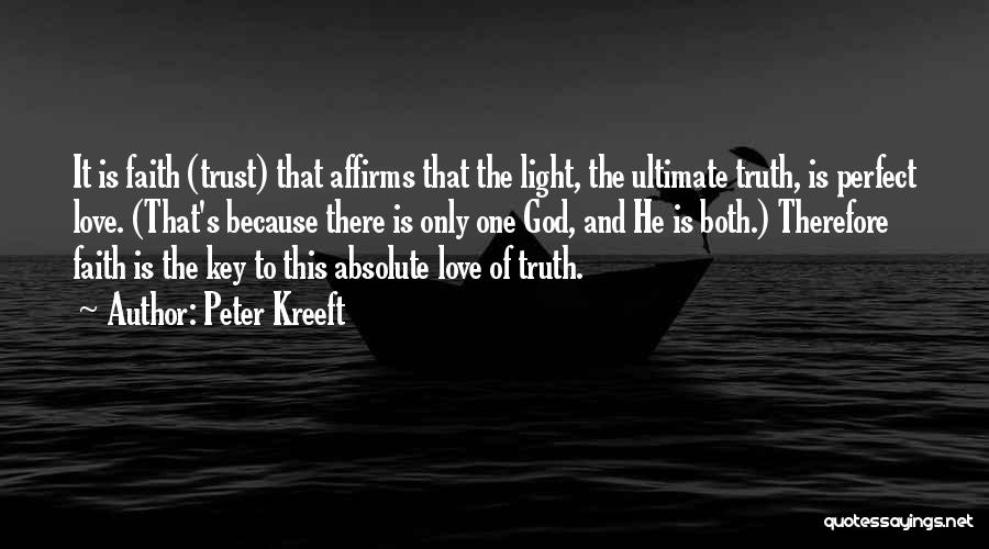 Peter Kreeft Quotes: It Is Faith (trust) That Affirms That The Light, The Ultimate Truth, Is Perfect Love. (that's Because There Is Only