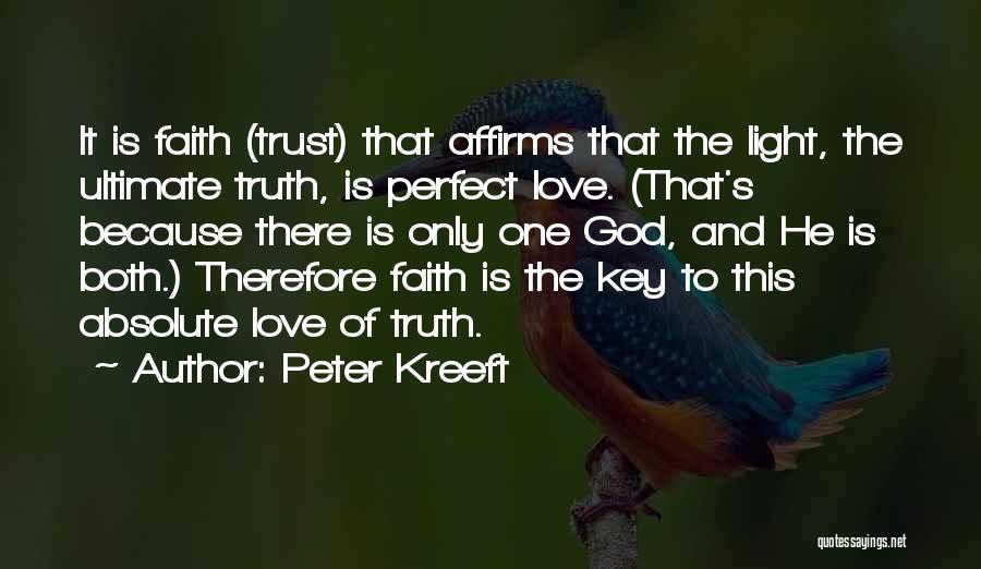 Peter Kreeft Quotes: It Is Faith (trust) That Affirms That The Light, The Ultimate Truth, Is Perfect Love. (that's Because There Is Only