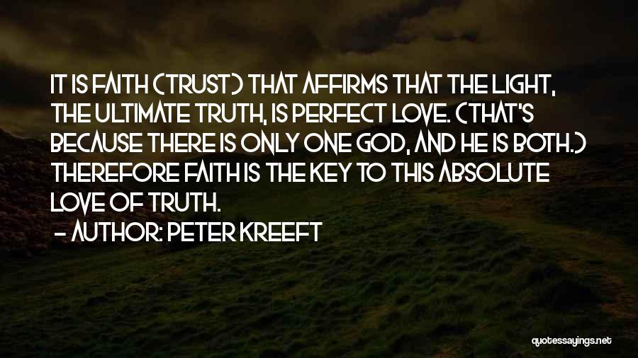 Peter Kreeft Quotes: It Is Faith (trust) That Affirms That The Light, The Ultimate Truth, Is Perfect Love. (that's Because There Is Only