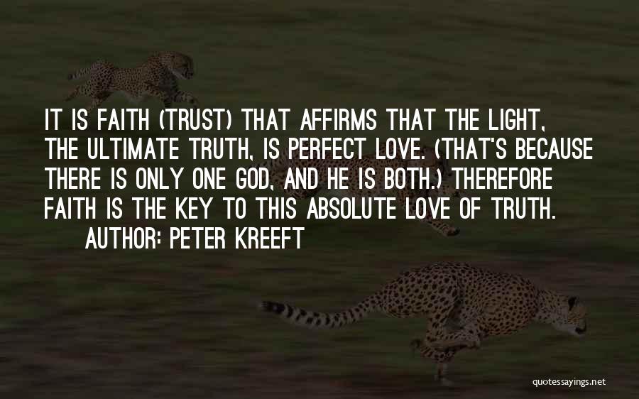 Peter Kreeft Quotes: It Is Faith (trust) That Affirms That The Light, The Ultimate Truth, Is Perfect Love. (that's Because There Is Only