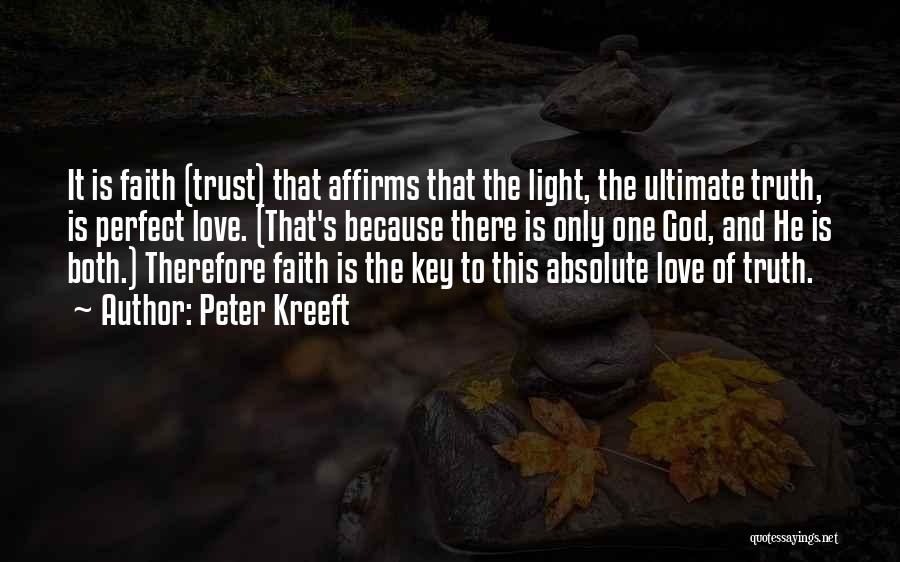 Peter Kreeft Quotes: It Is Faith (trust) That Affirms That The Light, The Ultimate Truth, Is Perfect Love. (that's Because There Is Only