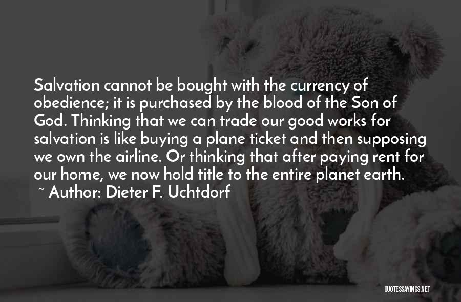 Dieter F. Uchtdorf Quotes: Salvation Cannot Be Bought With The Currency Of Obedience; It Is Purchased By The Blood Of The Son Of God.