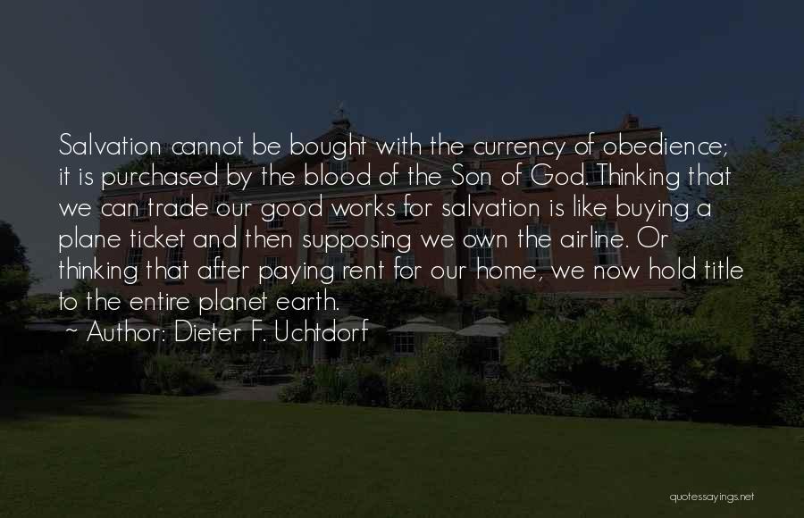 Dieter F. Uchtdorf Quotes: Salvation Cannot Be Bought With The Currency Of Obedience; It Is Purchased By The Blood Of The Son Of God.