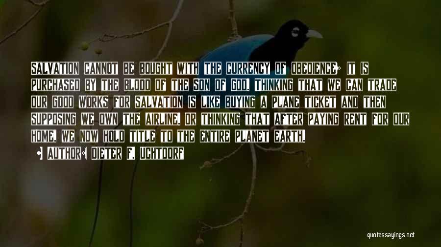 Dieter F. Uchtdorf Quotes: Salvation Cannot Be Bought With The Currency Of Obedience; It Is Purchased By The Blood Of The Son Of God.