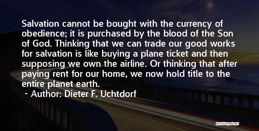 Dieter F. Uchtdorf Quotes: Salvation Cannot Be Bought With The Currency Of Obedience; It Is Purchased By The Blood Of The Son Of God.