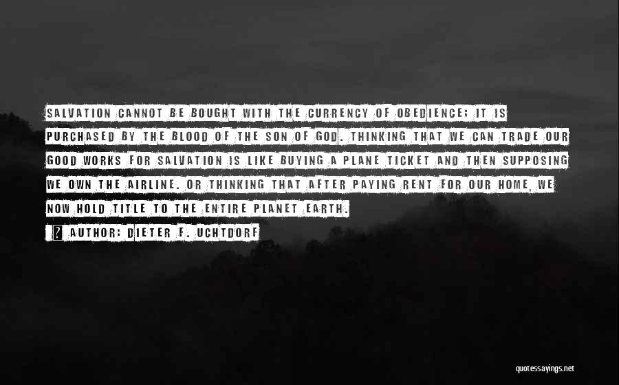 Dieter F. Uchtdorf Quotes: Salvation Cannot Be Bought With The Currency Of Obedience; It Is Purchased By The Blood Of The Son Of God.