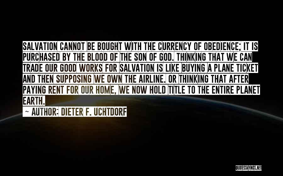 Dieter F. Uchtdorf Quotes: Salvation Cannot Be Bought With The Currency Of Obedience; It Is Purchased By The Blood Of The Son Of God.