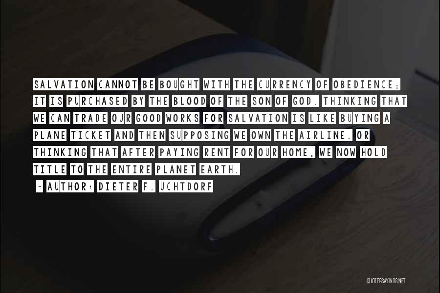 Dieter F. Uchtdorf Quotes: Salvation Cannot Be Bought With The Currency Of Obedience; It Is Purchased By The Blood Of The Son Of God.