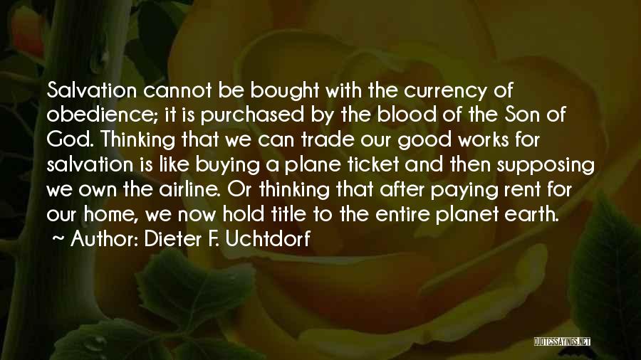 Dieter F. Uchtdorf Quotes: Salvation Cannot Be Bought With The Currency Of Obedience; It Is Purchased By The Blood Of The Son Of God.