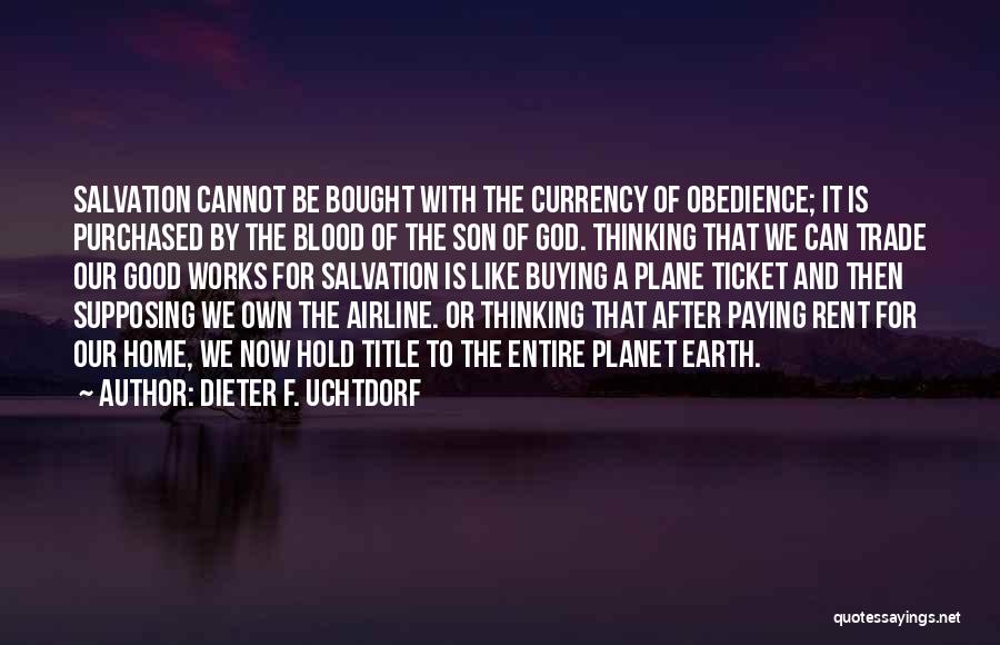 Dieter F. Uchtdorf Quotes: Salvation Cannot Be Bought With The Currency Of Obedience; It Is Purchased By The Blood Of The Son Of God.