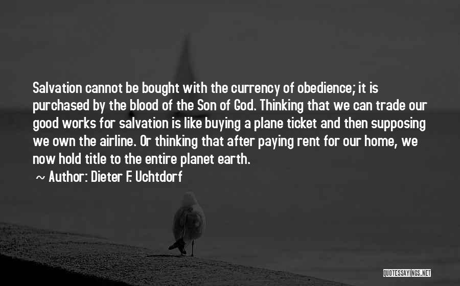 Dieter F. Uchtdorf Quotes: Salvation Cannot Be Bought With The Currency Of Obedience; It Is Purchased By The Blood Of The Son Of God.