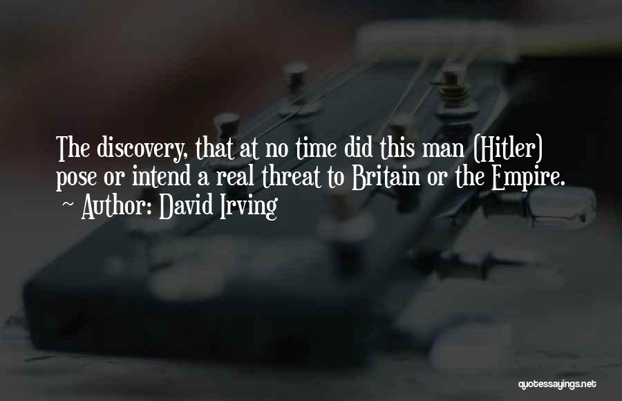 David Irving Quotes: The Discovery, That At No Time Did This Man (hitler) Pose Or Intend A Real Threat To Britain Or The