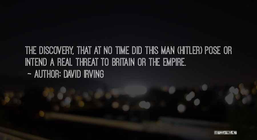 David Irving Quotes: The Discovery, That At No Time Did This Man (hitler) Pose Or Intend A Real Threat To Britain Or The