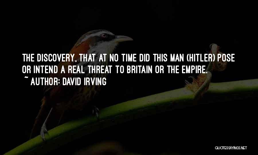 David Irving Quotes: The Discovery, That At No Time Did This Man (hitler) Pose Or Intend A Real Threat To Britain Or The