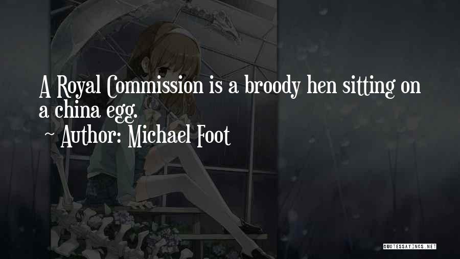 Michael Foot Quotes: A Royal Commission Is A Broody Hen Sitting On A China Egg.