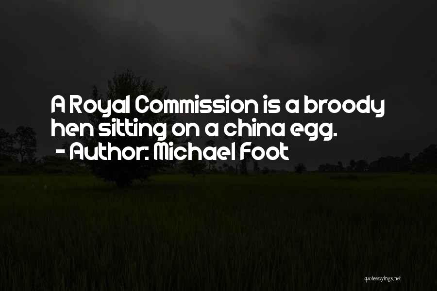 Michael Foot Quotes: A Royal Commission Is A Broody Hen Sitting On A China Egg.