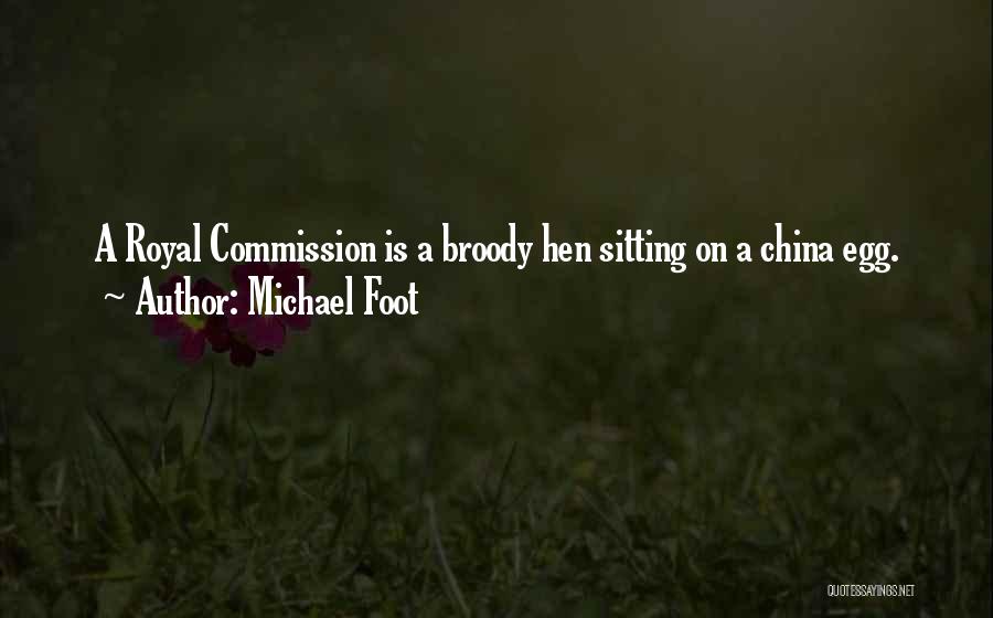 Michael Foot Quotes: A Royal Commission Is A Broody Hen Sitting On A China Egg.