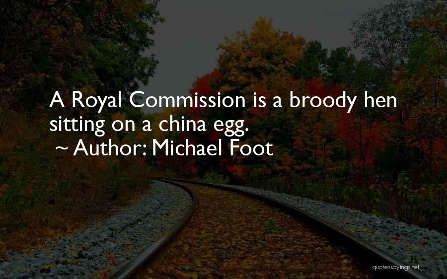 Michael Foot Quotes: A Royal Commission Is A Broody Hen Sitting On A China Egg.